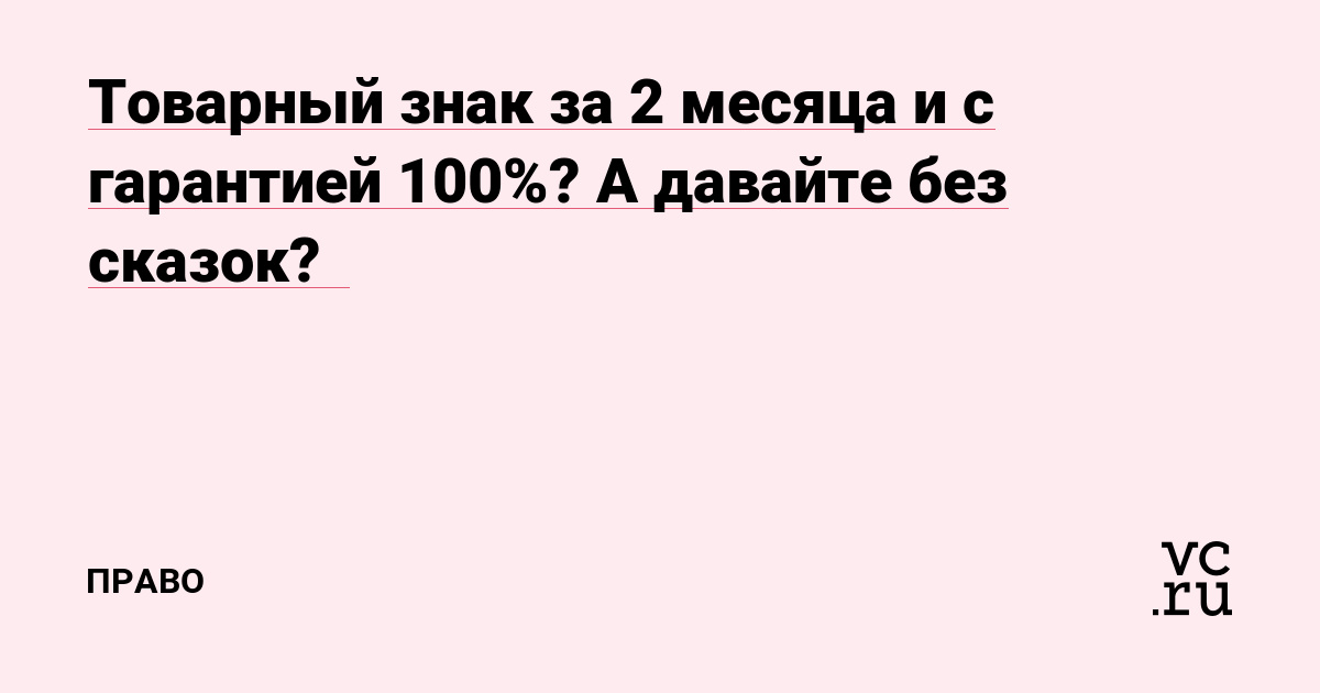 Товарный знак за 2 месяца и с гарантией 100%? А давайте без сказок?🙃