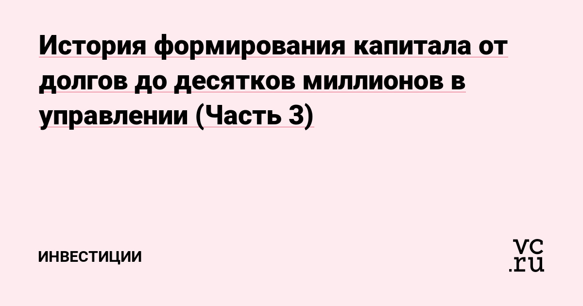 История формирования капитала от долгов до десятков миллионов в управлении (Часть 3)