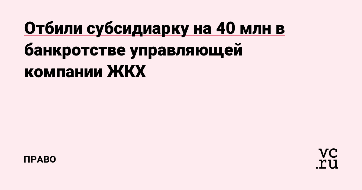 Отбили субсидиарку на 40 млн в банкротстве управляющей компании ЖКХ