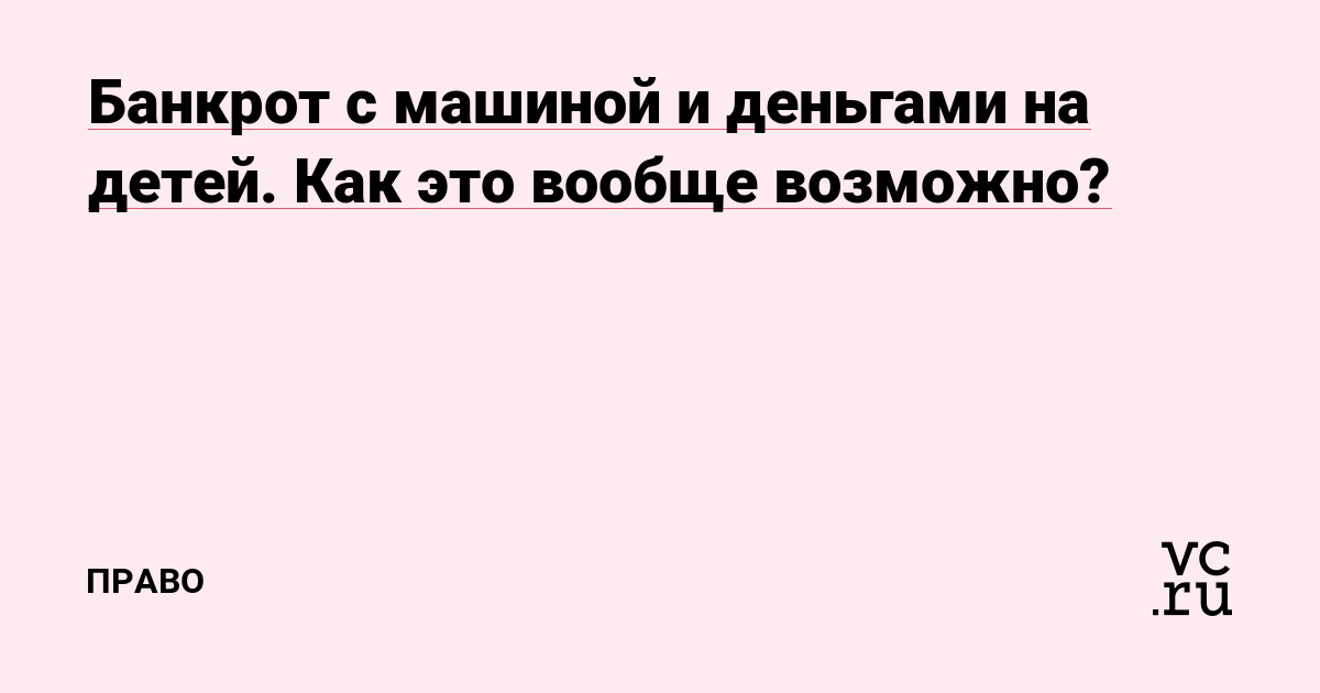 Банкрот с машиной и деньгами на детей. Как это вообще возможно?