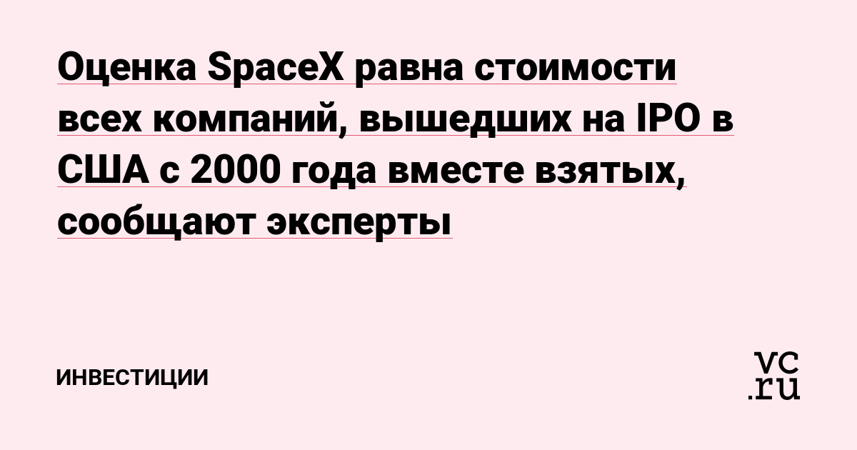 Оценка SpaceX равна стоимости всех компаний, вышедших на IPO в США с 2000 года вместе взятых, сообщают эксперты