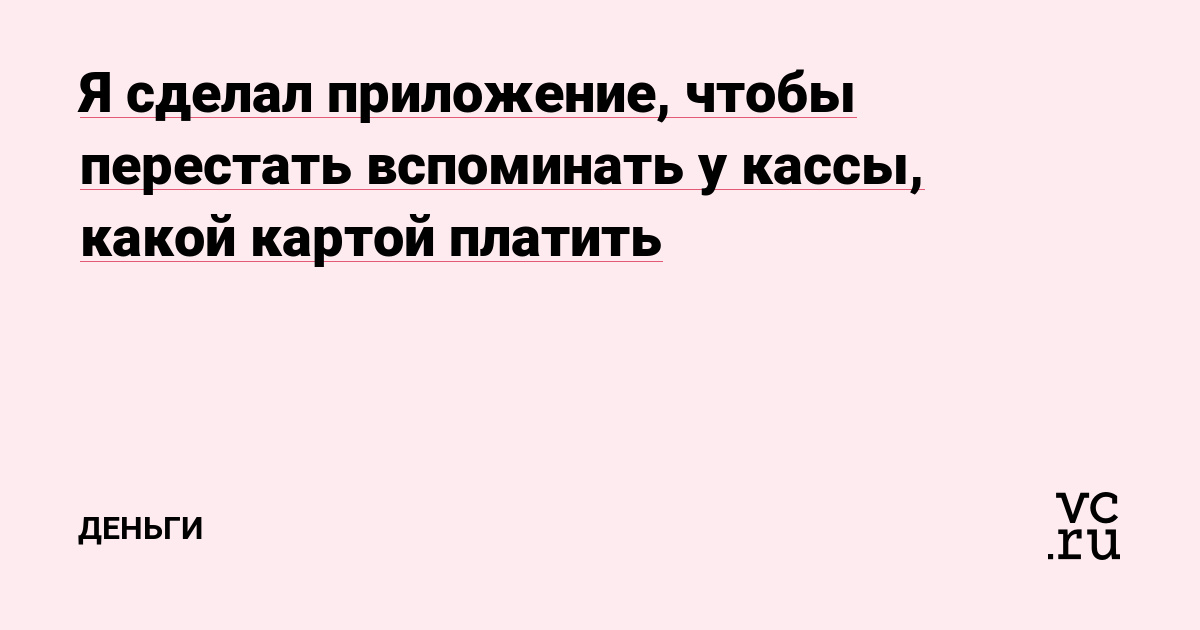 Я сделал приложение, чтобы перестать вспоминать у кассы, какой картой платить