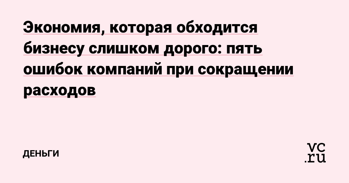 Экономия, которая обходится бизнесу слишком дорого: пять ошибок компаний при сокращении расходов