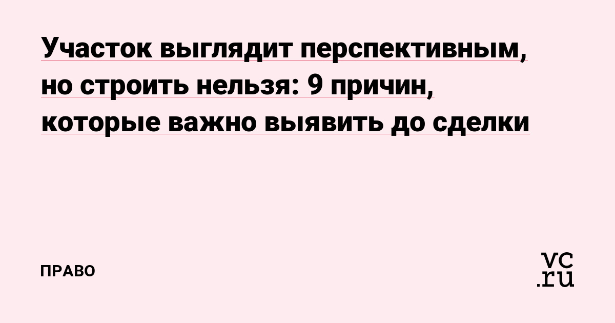 Участок выглядит перспективным, но строить нельзя: 9 причин, которые важно выявить до сделки
