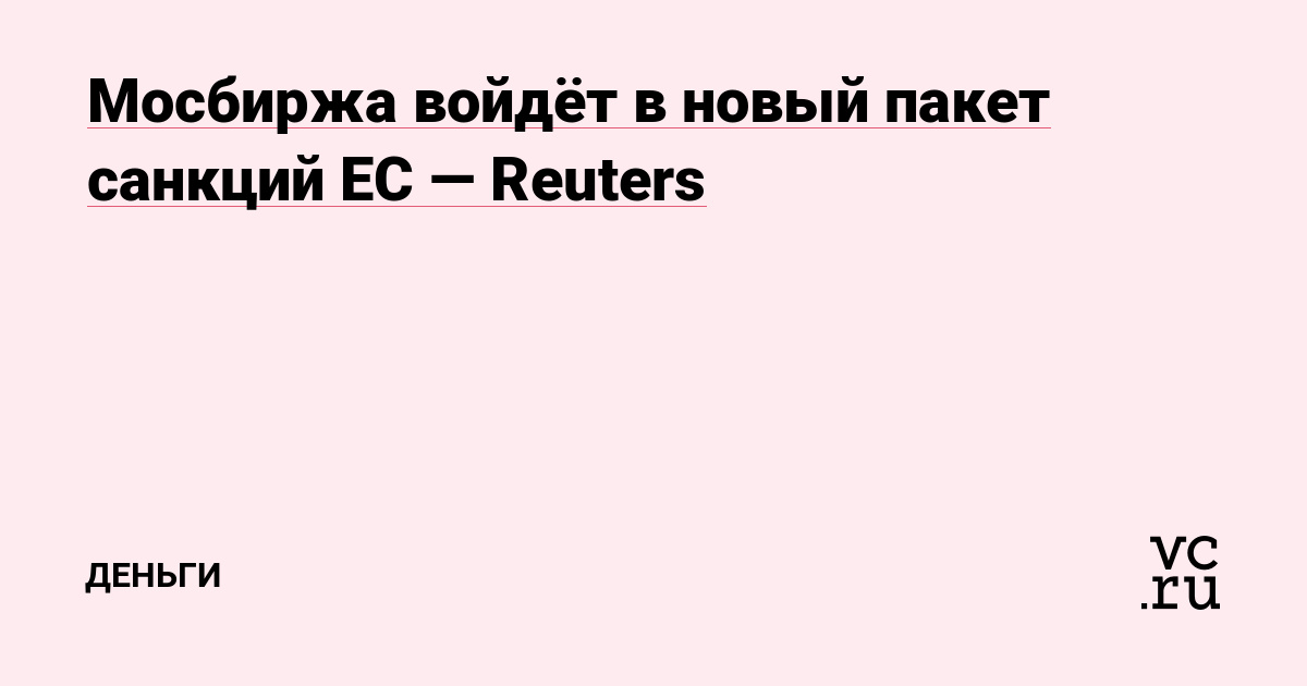 Мосбиржа войдёт в новый пакет санкций ЕС — Reuters