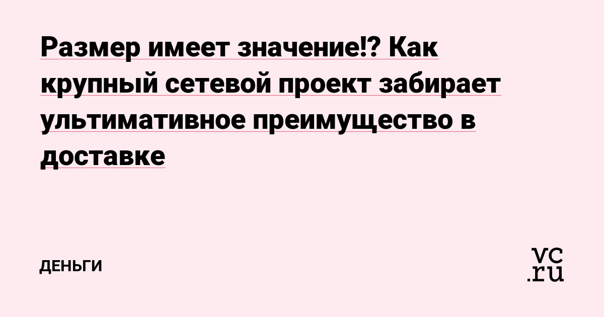 Размер имеет значение!? Как крупный сетевой проект забирает ультимативное преимущество в доставке