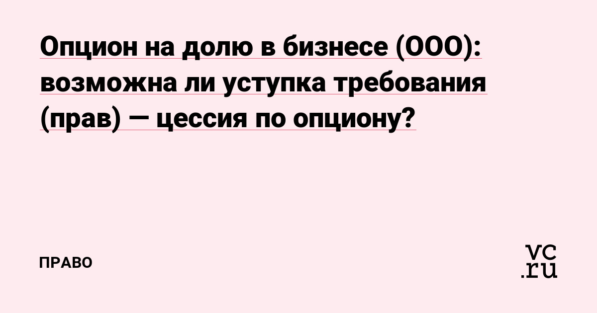 Опцион на долю в бизнесе (ООО): возможна ли уступка требования (прав) — цессия по опциону?