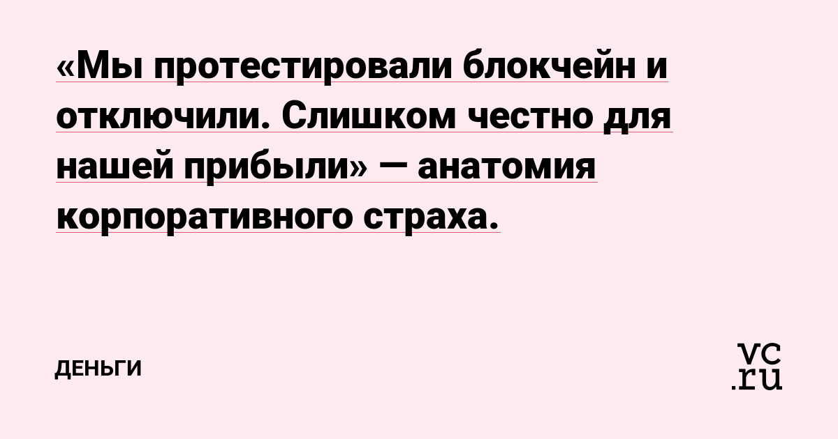 «Мы протестировали блокчейн и отключили. Слишком честно для нашей прибыли» — анатомия корпоративного страха.