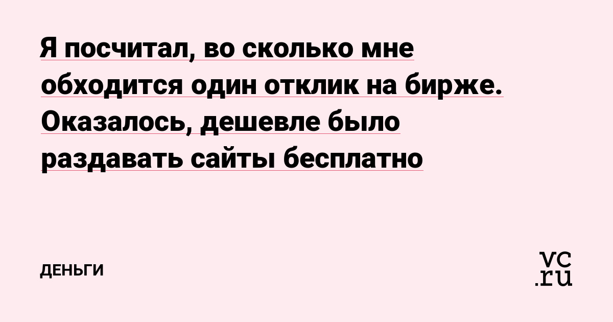 Я посчитал, во сколько мне обходится один отклик на бирже. Оказалось, дешевле было раздавать сайты бесплатно