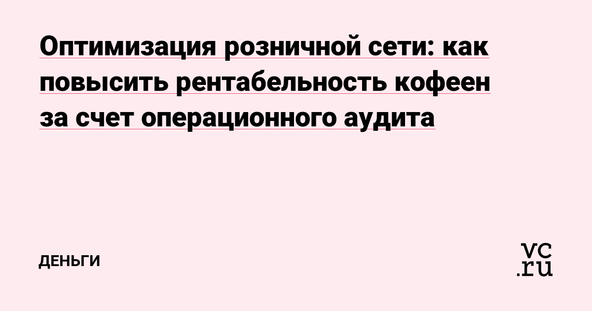 Оптимизация розничной сети: как повысить рентабельность кофеен за счет операционного аудита