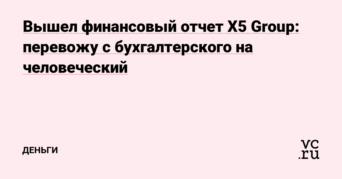 Вышел финансовый отчет X5 Group: перевожу с бухгалтерского на человеческий