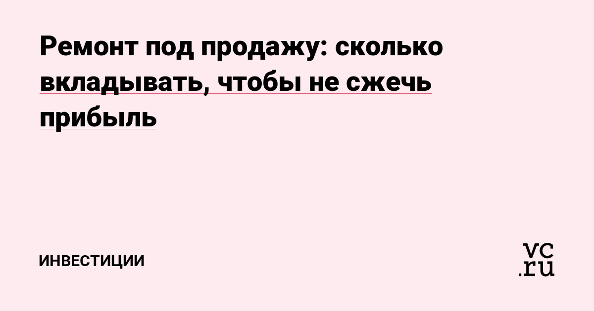 Ремонт под продажу: сколько вкладывать, чтобы не сжечь прибыль