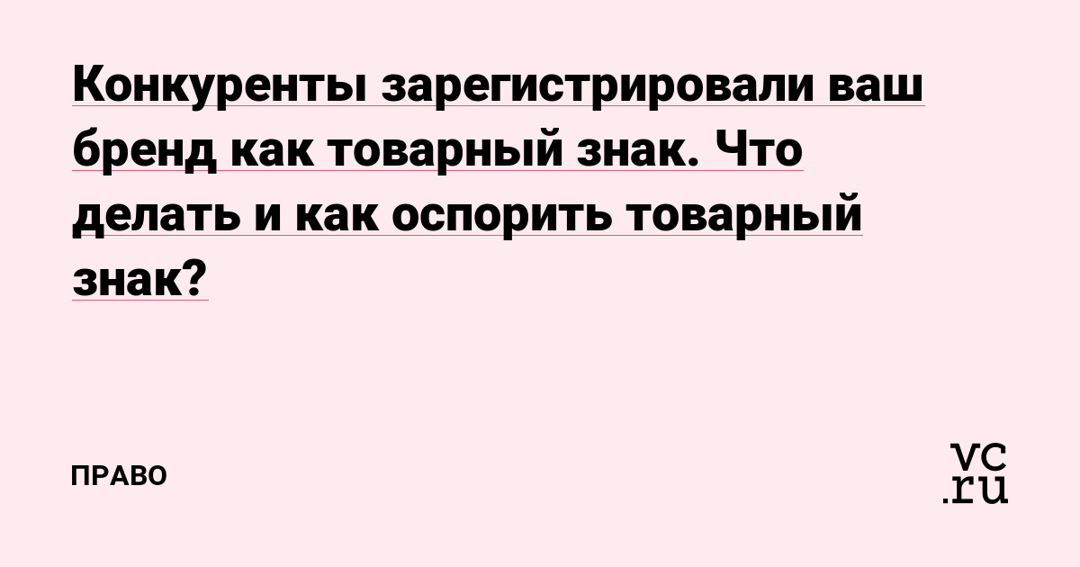 Конкуренты зарегистрировали ваш бренд как товарный знак. Что делать и как оспорить товарный знак?