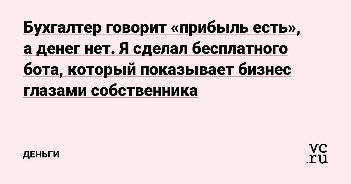Бухгалтер говорит «прибыль есть», а денег нет. Я сделал бесплатного бота, который показывает бизнес глазами собственника