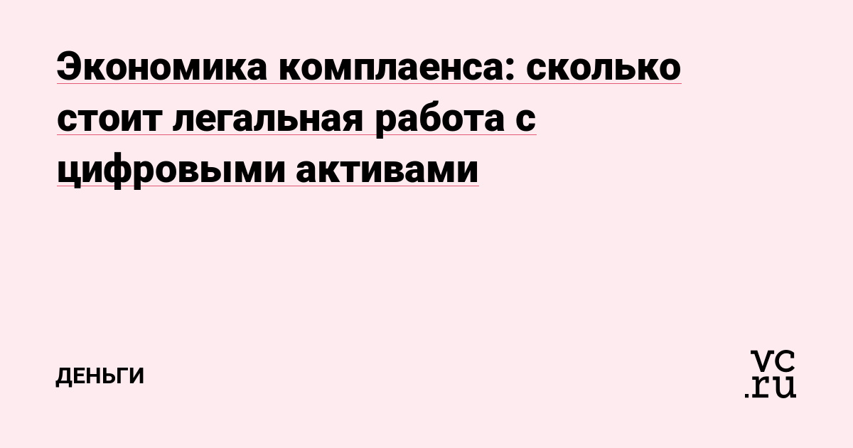 Экономика комплаенса: сколько стоит легальная работа с цифровыми активами