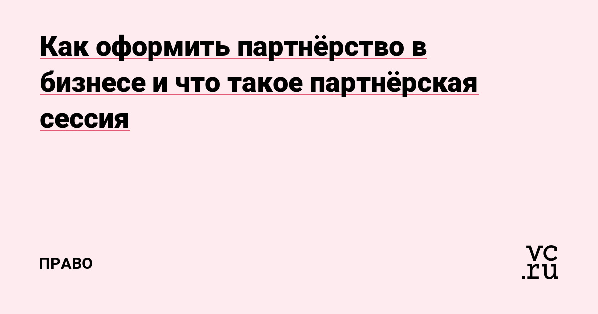 Как оформить партнёрство в бизнесе и что такое партнёрская сессия