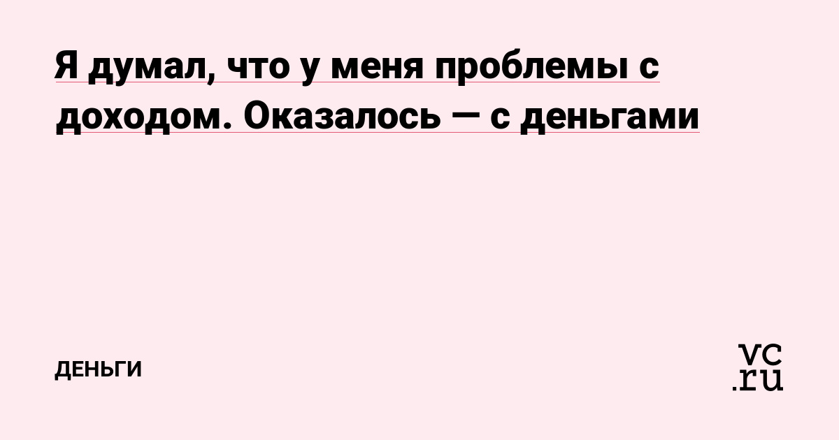 Я думал, что у меня проблемы с доходом. Оказалось — с деньгами
