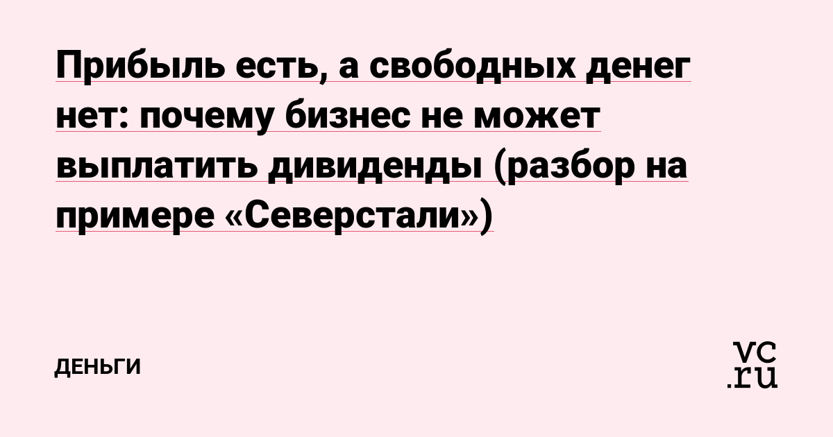Прибыль есть, а свободных денег нет: почему бизнес не может выплатить дивиденды (разбор на примере «Северстали»)