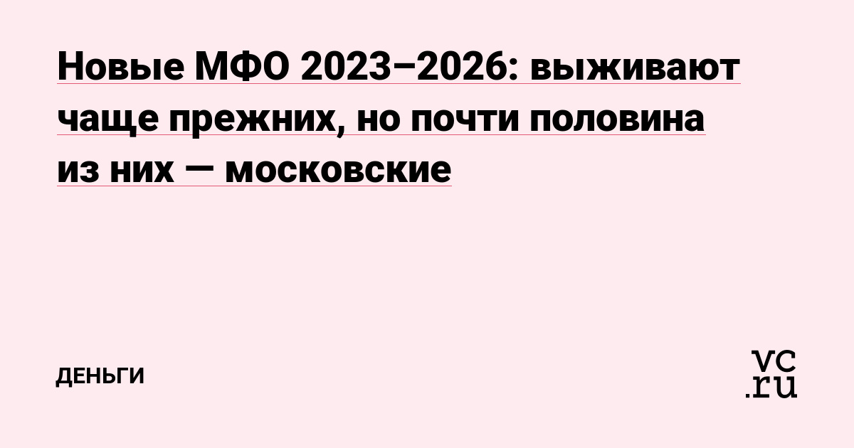 Новые МФО 2023–2026: выживают чаще прежних, но почти половина из них — московские