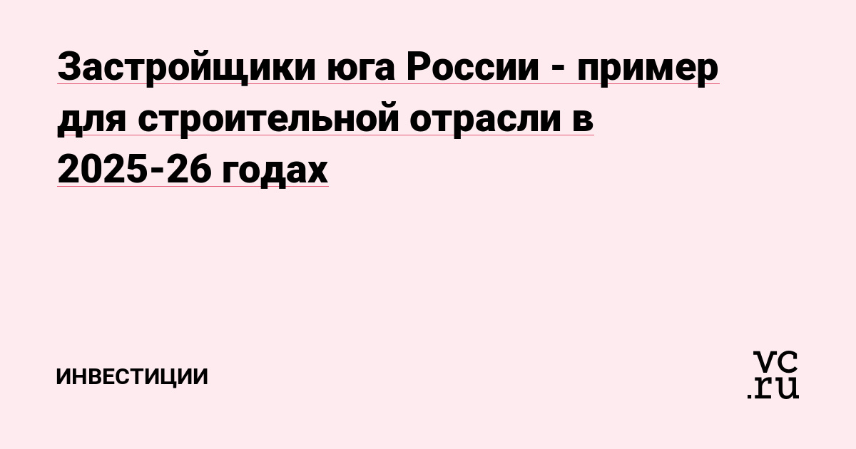 Застройщики юга России - пример для строительной отрасли в 2025-26 годах