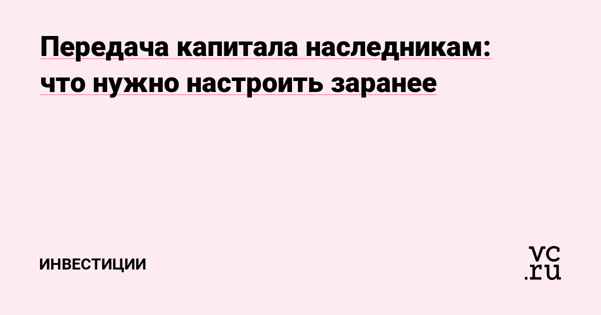 Передача капитала наследникам: что нужно настроить заранее