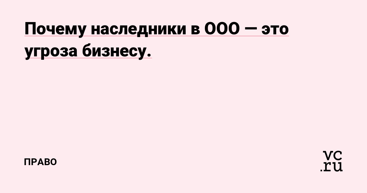 Почему наследники в ООО — это угроза бизнесу.