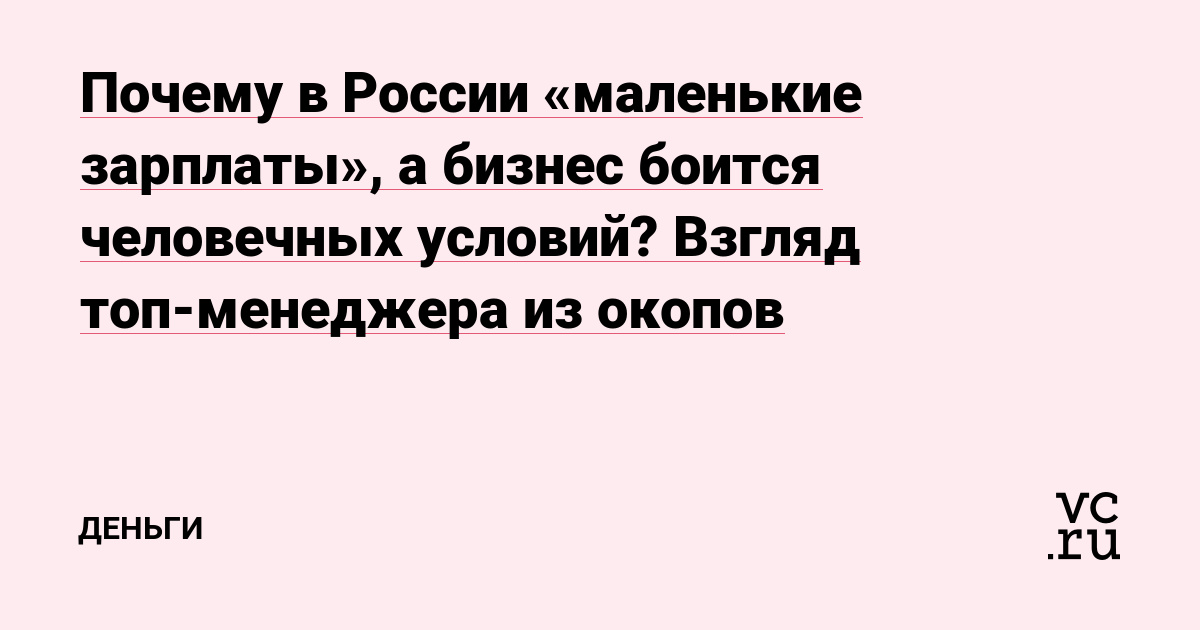 Почему в России «маленькие зарплаты», а бизнес боится человечных условий? Взгляд топ-менеджера из окопов