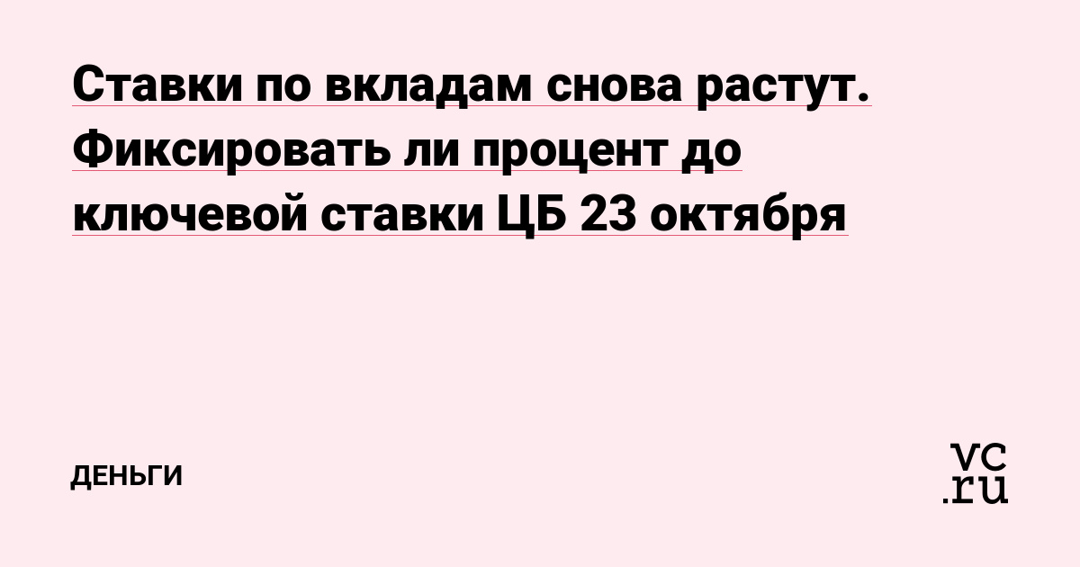 Ставки по вкладам снова растут. Фиксировать ли процент до ключевой ставки ЦБ 23 октября