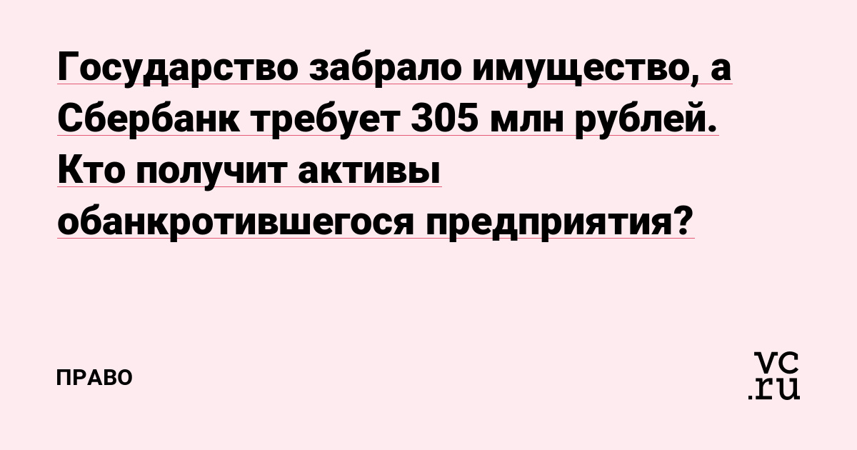 Государство забрало имущество, а Сбербанк требует 305 млн рублей. Кто получит активы обанкротившегося предприятия?