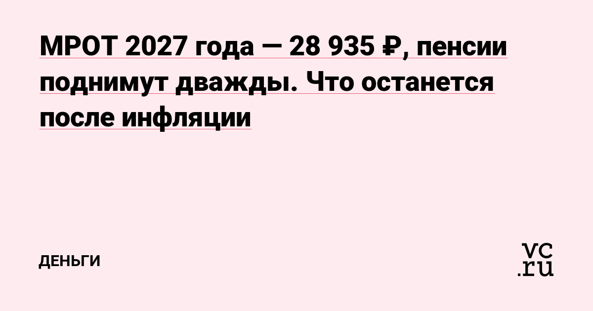 МРОТ 2027 года — 28 935 ₽, пенсии поднимут дважды. Что останется после инфляции