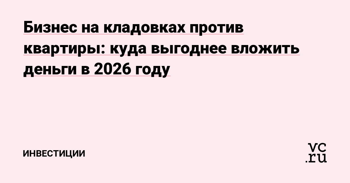 Бизнес на кладовках против квартиры: куда выгоднее вложить деньги в 2026 году