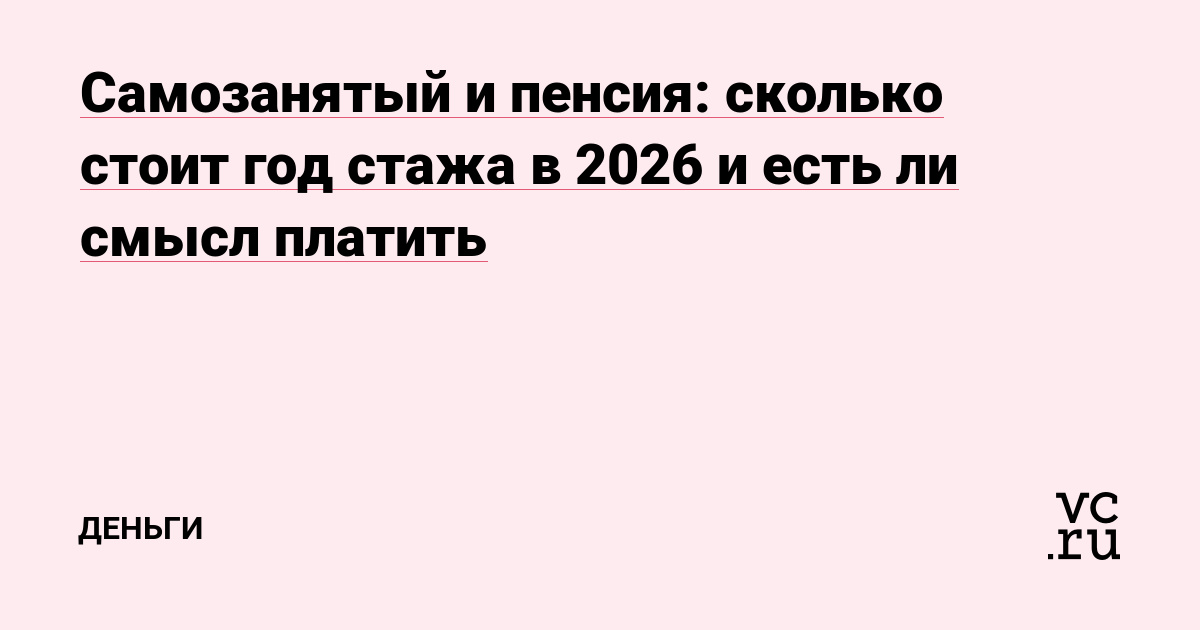 Самозанятый и пенсия: сколько стоит год стажа в 2026 и есть ли смысл платить