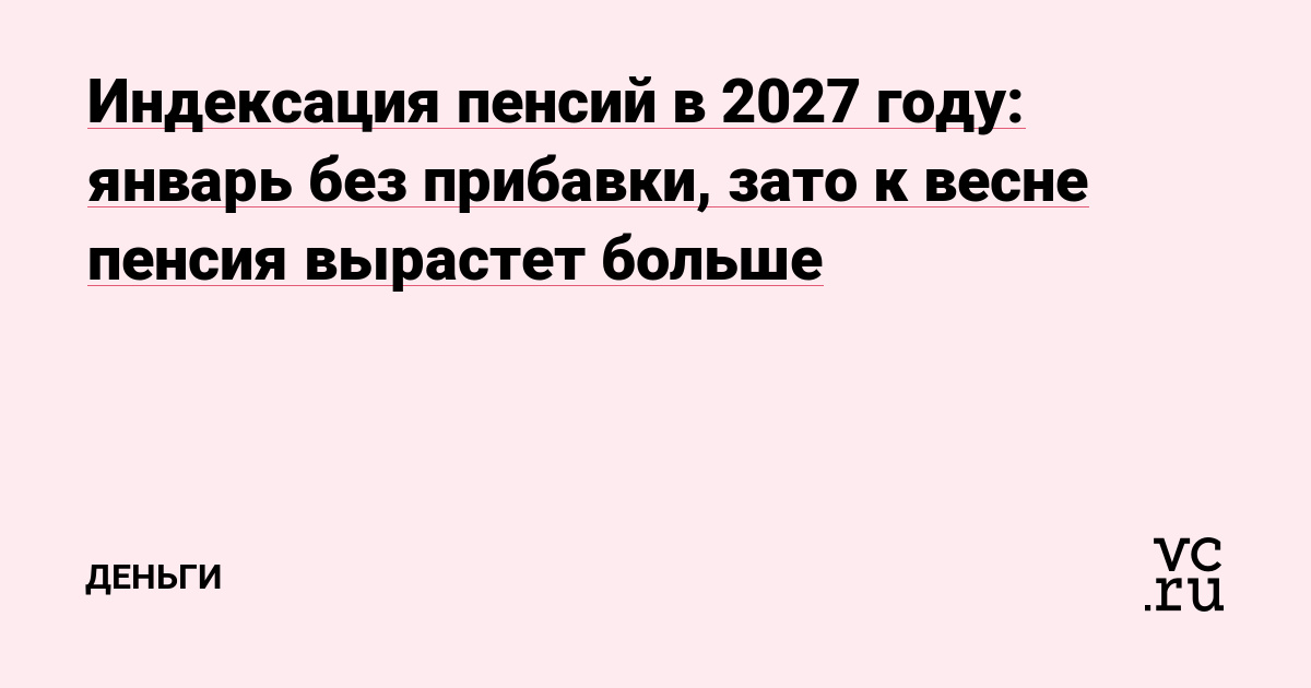 Индексация пенсий в 2027 году: январь без прибавки, зато к весне пенсия вырастет больше