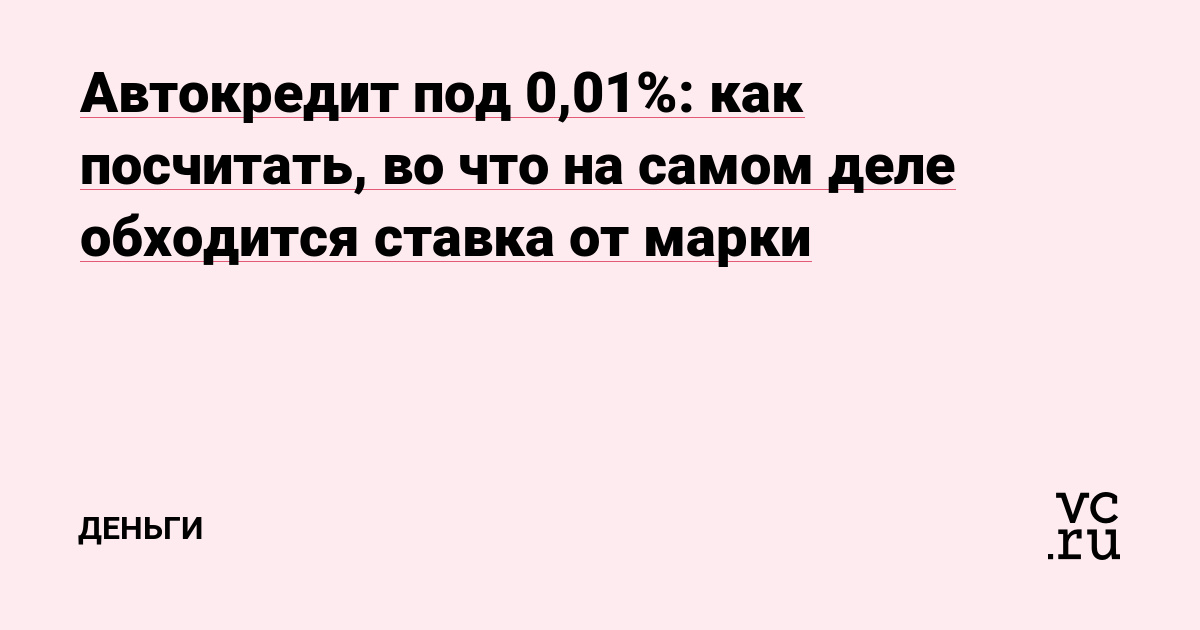 Автокредит под 0,01%: как посчитать, во что на самом деле обходится ставка от марки