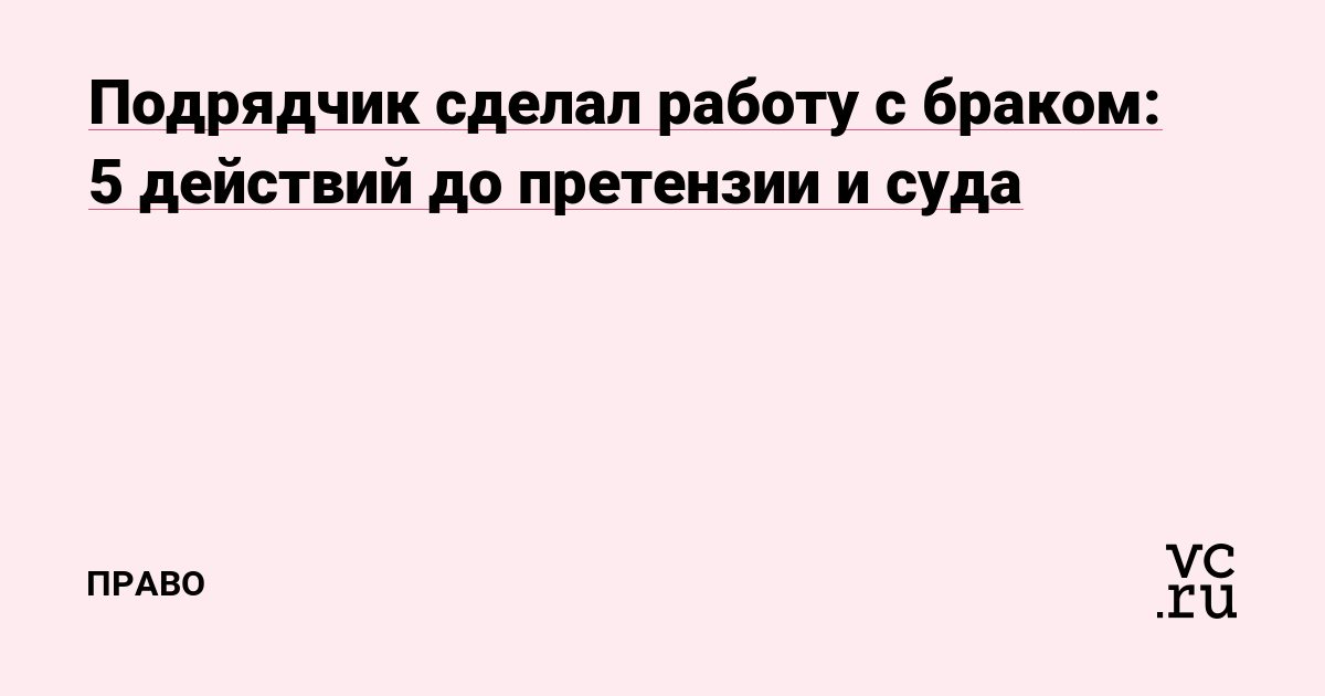 Подрядчик сделал работу с браком: 5 действий до претензии и суда