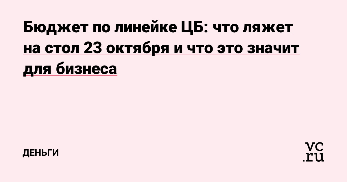 Бюджет по линейке ЦБ: что ляжет на стол 23 октября и что это значит для бизнеса